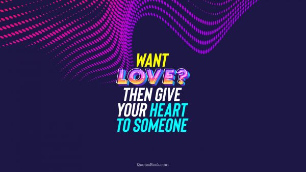 Search Results Quote - Want love? Then give your heart to someone. QuotesBook