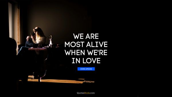Love Quote - We are most alive when we're in love. John Updike