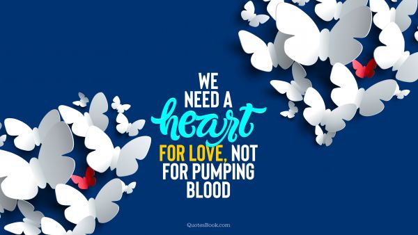 Love Quote - We need a heart for love, not for pumping blood. QuotesBook