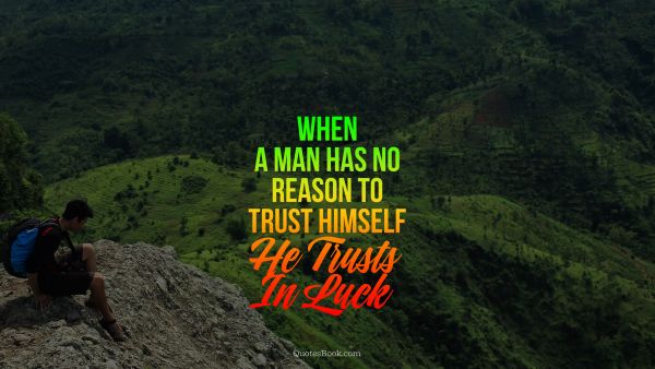 When a man has no reason to trust himself, he trusts in luck