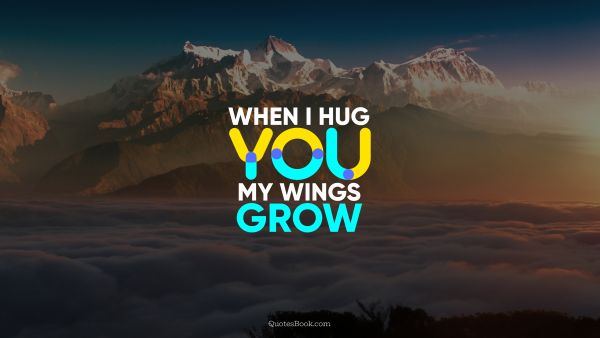 POPULAR QUOTES Quote - When I hug you, my wings grow. QuotesBook
