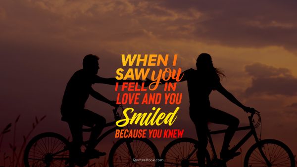 Love Quote - When i saw you i fell in love and you smiled because you knew . Unknown Authors