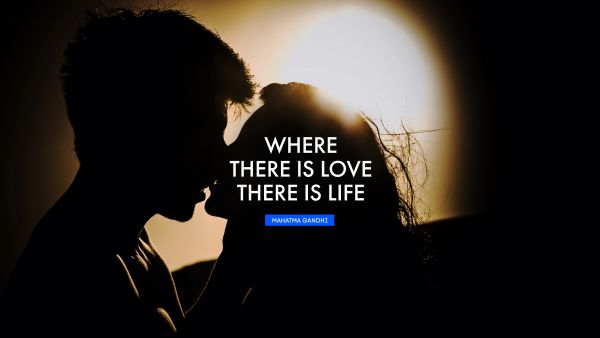 QUOTES BY Quote - Where there is love there is life. Mahatma Gandhi