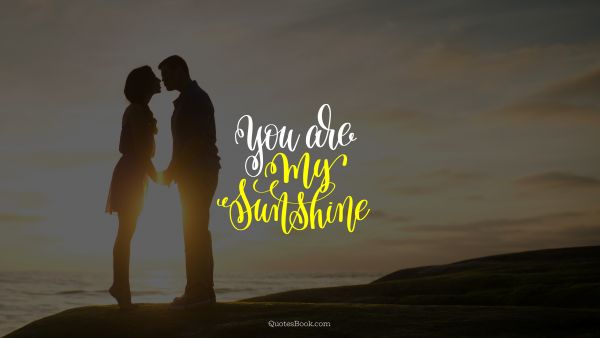 POPULAR QUOTES Quote - You are my sunshine. Unknown Authors