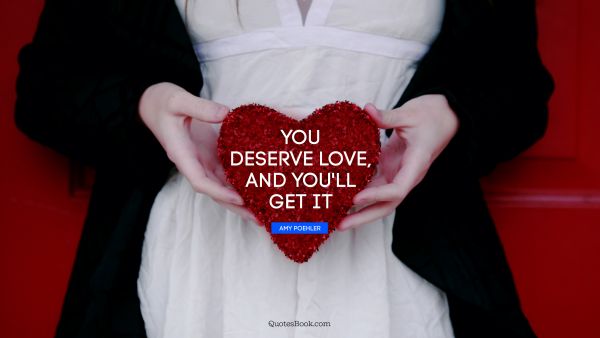 QUOTES BY Quote - You deserve love, and you'll get it. Amy Poehler