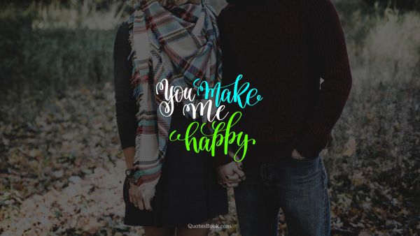 POPULAR QUOTES Quote - You make me happy. Unknown Authors