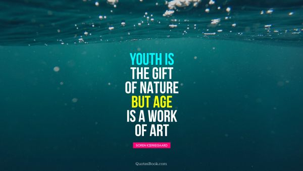 Youth is the gift of nature, but age is a work of art
