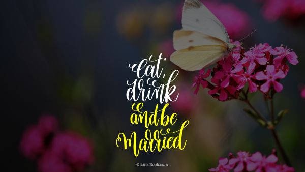 Eat, drink, and be married
