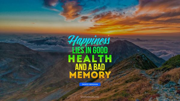 Happiness lies in good health and a bad memory