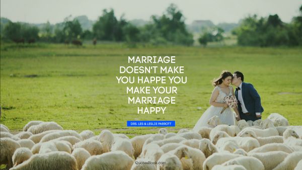 QUOTES BY Quote - Marriage doesn't make you happe you make your marriage happy. Drs. Les & Leslie Parrott
