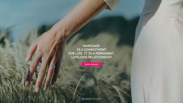 Marriage is a commitment for life. It is a permanent, lifelong relationship