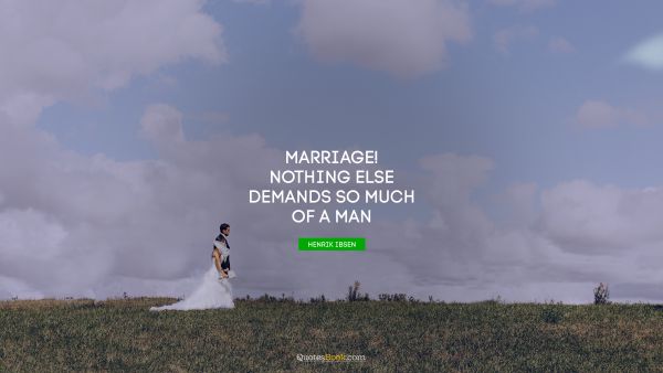 QUOTES BY Quote - Marriage! Nothing else demands so much of a man. Henrik Ibsen