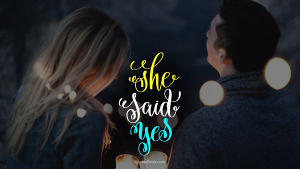 Marriage Quote - She said yes. Unknown Authors