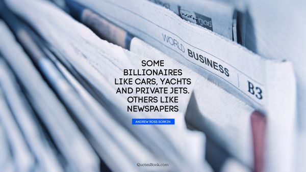Millionaire Quote - Some billionaires like cars, yachts and private jets. Others like newspapers. Andrew Ross Sorkin