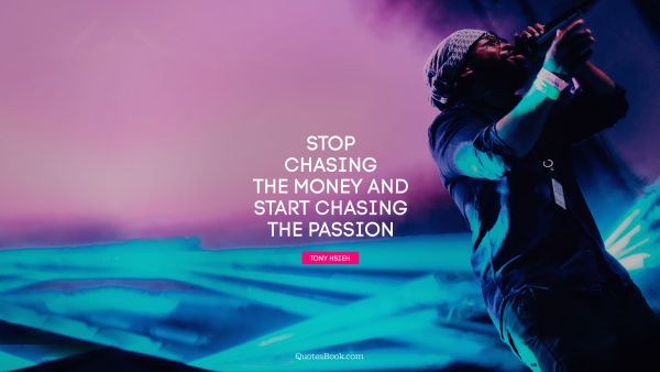 Millionaire Quote - Stop chasing the money and start chasing the passion. Tony Hsieh