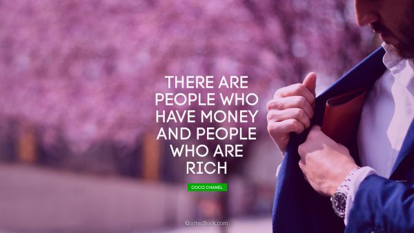Millionaire Quote - There are people who have money and people who are rich. Coco Chanel