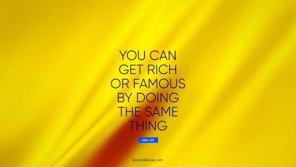 Millionaire Quote - You can get rich or famous by doing the same thing. Ang Lee