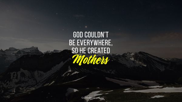 Mom Quote - God could not be everywhere so he created mothers. Unknown Authors