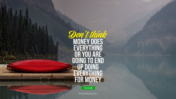 Money Quote - Don’t think money does everything or you are going to end up doing everything for money. Voltaire