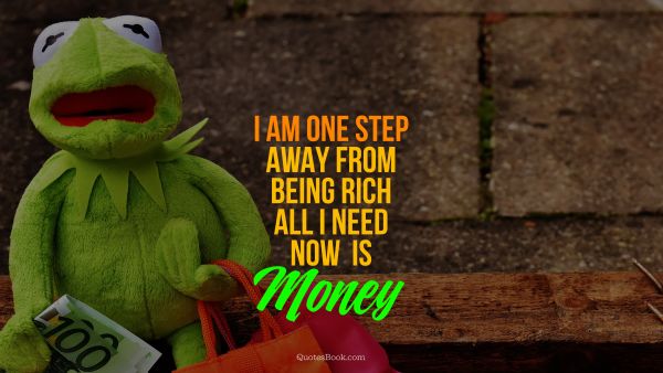 QUOTES BY Quote - I am one step away from being rich, 
all I need now is money. Pablo Picasso