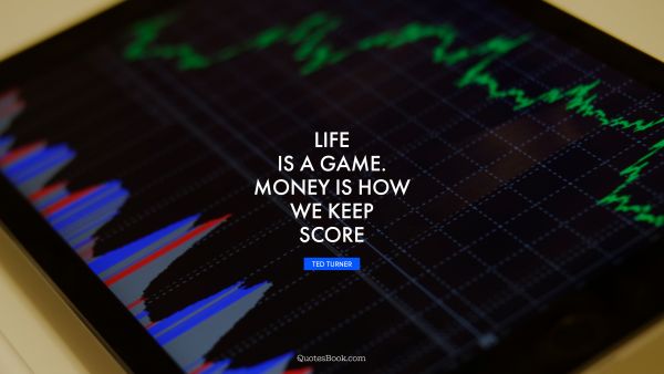 QUOTES BY Quote - Life is a game. Money is how we keep score. Ted Turner