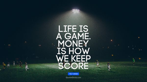 QUOTES BY Quote - Life is a game. money is how we keep score. Ted Turner