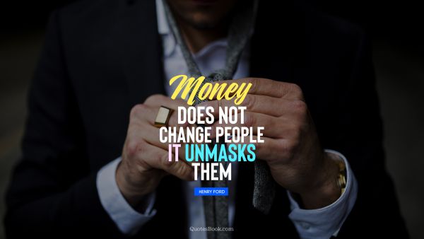 Money Quote - Money does not change people, it unmasks them. Unknown Authors