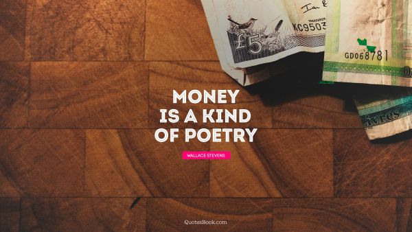 Money Quote - Money is a kind of poetry. Wallace Stevens