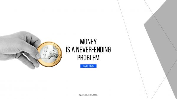 QUOTES BY Quote - Money is a never-ending problem. Alvin Ailey