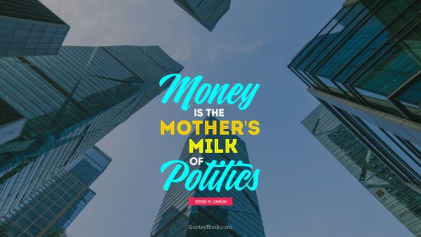 QUOTES BY Quote - Money is the mother's milk of politics. Jesse M. Unruh