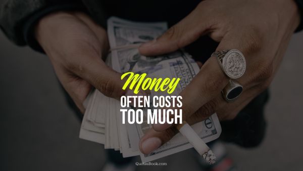 Money Quote - Money often costs too much. Unknown Authors