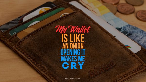 Money Quote - My wallet is like an onion, opening it makes me cry. Jim Rohn