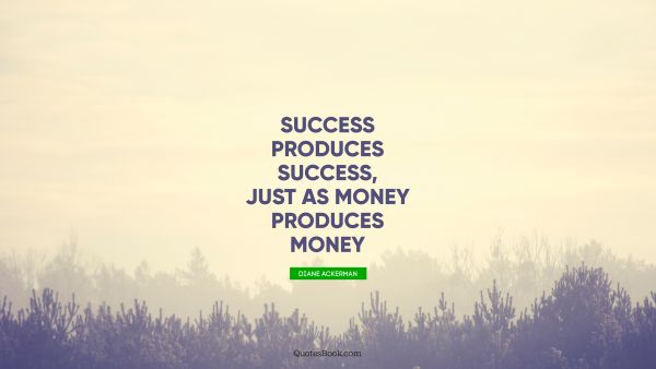 QUOTES BY Quote - Success produces success, just as money produces money. Diane Ackerman