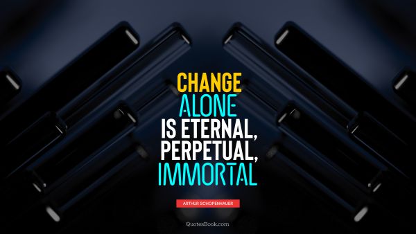Change alone is eternal, perpetual, immortal