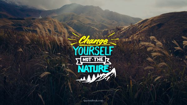Motivational Quote - Change yourself not the nature. Unknown Authors