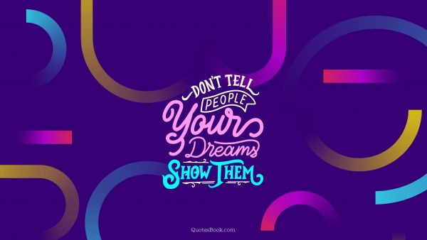 Motivational Quote - Don't tell people your dreams. Show them. Unknown Authors