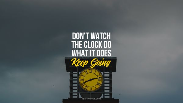 Motivational Quote - Don't watch the clock do what it does.
Keep going. Unknown Authors