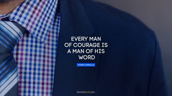 Motivational Quote - Every man of courage is a man of his word. Pierre Corneille