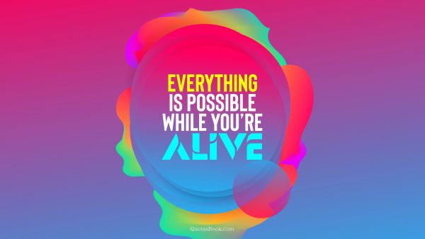 Motivational Quote - Everything is possible while you’re alive. QuotesBook