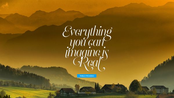 Motivational Quote - Everything you can imagine is real. Pablo Picasso