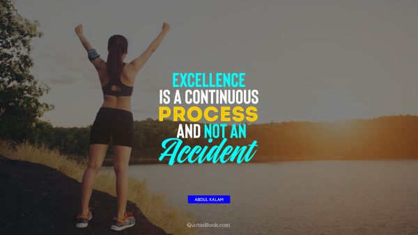 Motivational Quote - Excellence is a continuous process and not an accident. Abdul Kalam