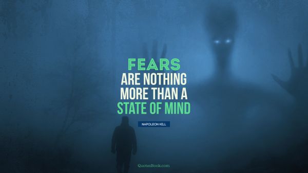 Fears are nothing more than a state of mind