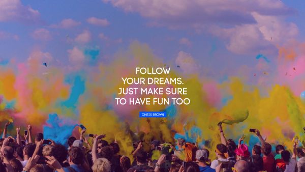 Motivational Quote - Follow your dreams. Just make sure to have fun too. Chris Brown