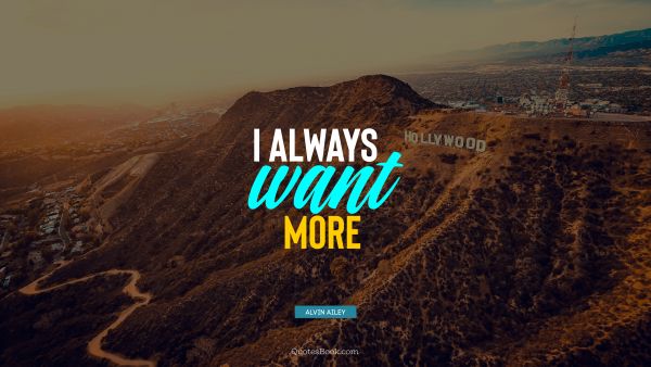 Motivational Quote - I always want more. Alvin Ailey