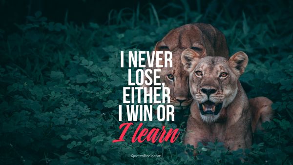 Motivational Quote - I never lose, either i win or I learn. Unknown Authors