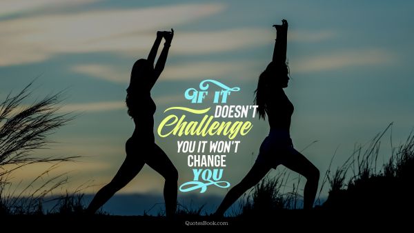 Motivational Quote - If it doesn't challenge you it won't change you. Unknown Authors