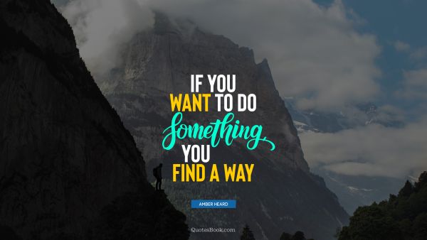 QUOTES BY Quote - If you want to do something, you find a way. Amber Heard