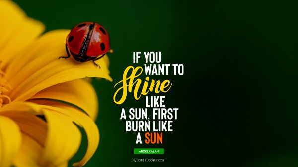 Motivational Quote - If you want to shine like a sun, first burn like a sun. Abdul Kalam