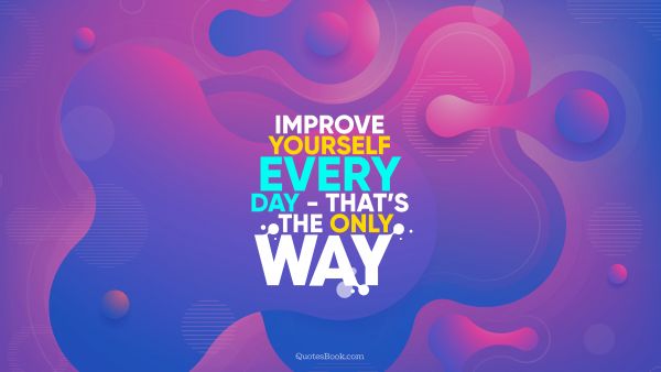 Motivational Quote - Improve yourself every day - that’s the only way. Unknown Authors
