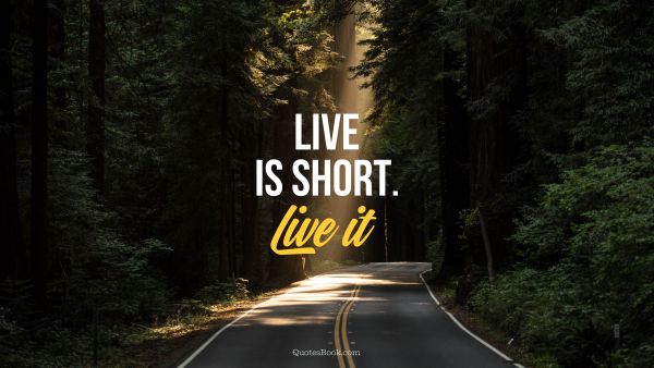 Life is short. Live it